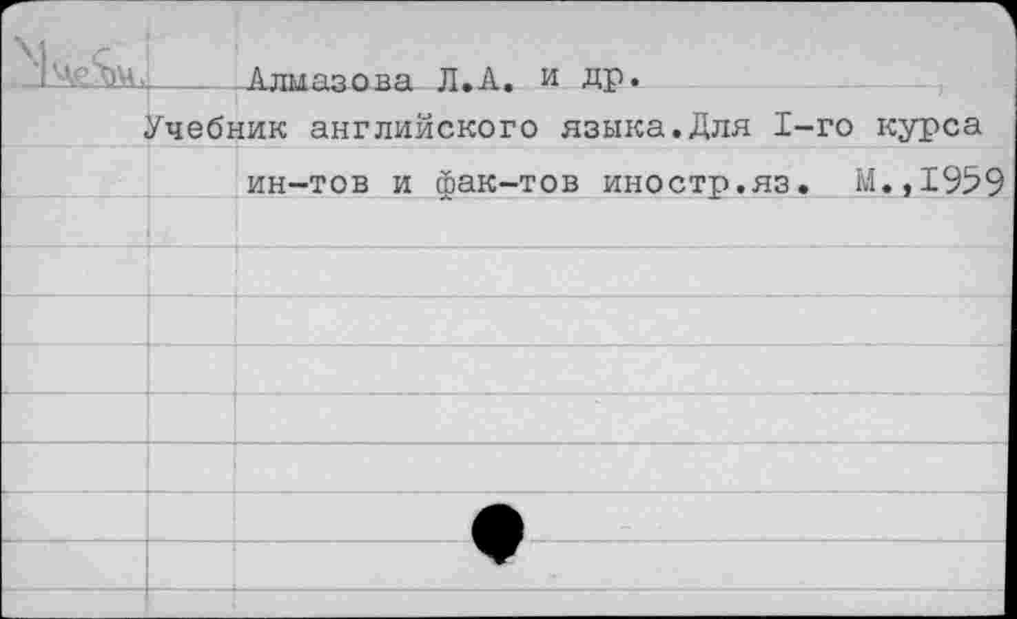 ﻿____ Алмазола Л.А. и др.
Учебник английского языка.Для 1-го курса ин-тов и фак-тов иностр.яз. М.,1959
-,-;----—----------------,-